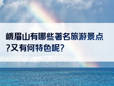 峨眉山有哪些著名旅游景点？又有何特色呢？