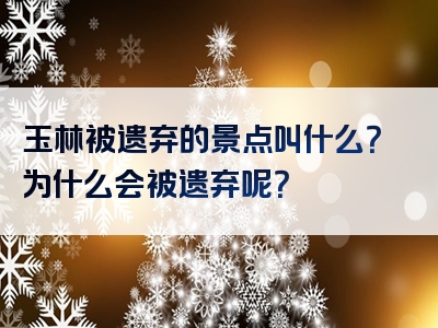 玉林被遗弃的景点叫什么？为什么会被遗弃呢？
