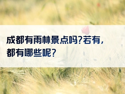 成都有雨林景点吗？若有，都有哪些呢？
