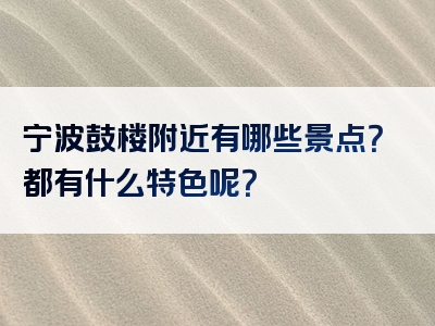 宁波鼓楼附近有哪些景点？都有什么特色呢？