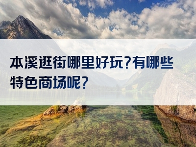 本溪逛街哪里好玩？有哪些特色商场呢？