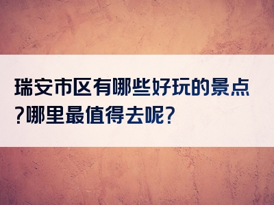 瑞安市区有哪些好玩的景点？哪里最值得去呢？