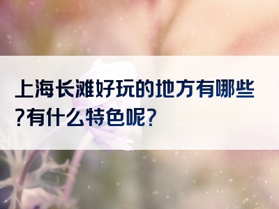 上海长滩好玩的地方有哪些？有什么特色呢？