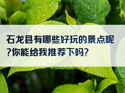 石龙县有哪些好玩的景点呢？你能给我推荐下吗？
