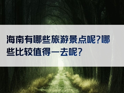 海南有哪些旅游景点呢？哪些比较值得一去呢？