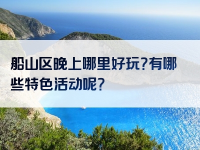 船山区晚上哪里好玩？有哪些特色活动呢？