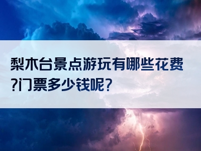 梨木台景点游玩有哪些花费？门票多少钱呢？