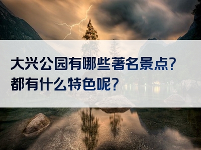 大兴公园有哪些著名景点？都有什么特色呢？