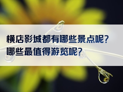 横店影城都有哪些景点呢？哪些最值得游览呢？