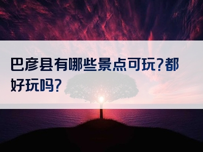 巴彦县有哪些景点可玩？都好玩吗？