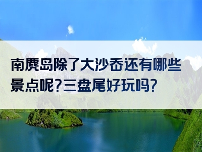 南麂岛除了大沙岙还有哪些景点呢？三盘尾好玩吗？