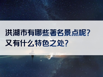 洪湖市有哪些著名景点呢？又有什么特色之处？