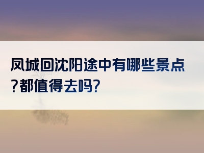 凤城回沈阳途中有哪些景点？都值得去吗？