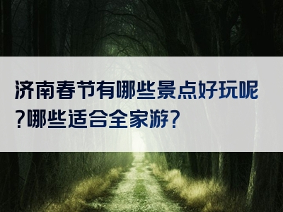 济南春节有哪些景点好玩呢？哪些适合全家游？