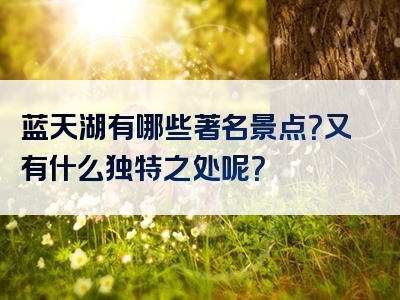 蓝天湖有哪些著名景点？又有什么独特之处呢？