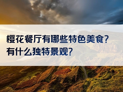 樱花餐厅有哪些特色美食？有什么独特景观？