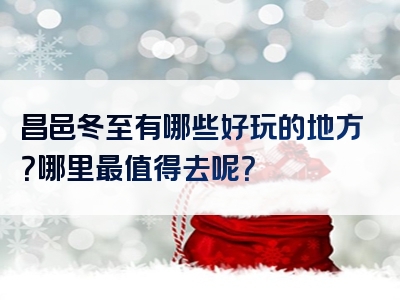 昌邑冬至有哪些好玩的地方？哪里最值得去呢？