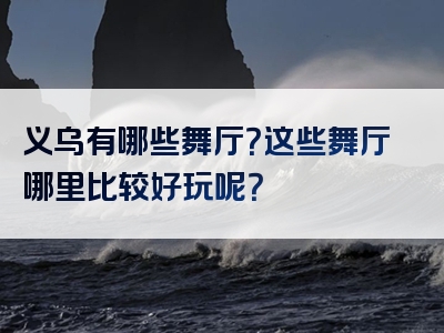 义乌有哪些舞厅？这些舞厅哪里比较好玩呢？