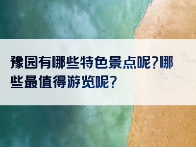 豫园有哪些特色景点呢？哪些最值得游览呢？