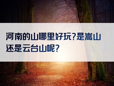 河南的山哪里好玩？是嵩山还是云台山呢？