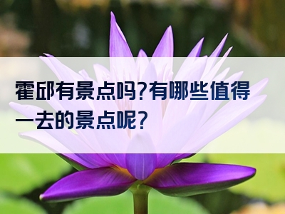 霍邱有景点吗？有哪些值得一去的景点呢？