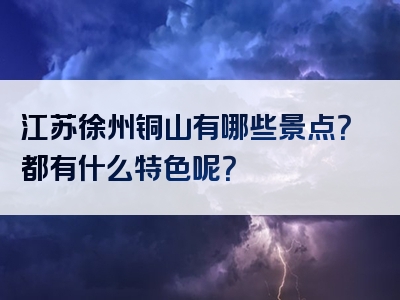 江苏徐州铜山有哪些景点？都有什么特色呢？