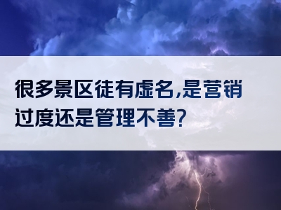 很多景区徒有虚名，是营销过度还是管理不善？