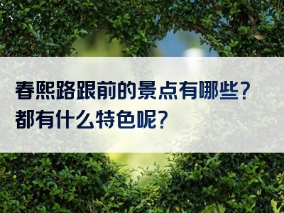 春熙路跟前的景点有哪些？都有什么特色呢？