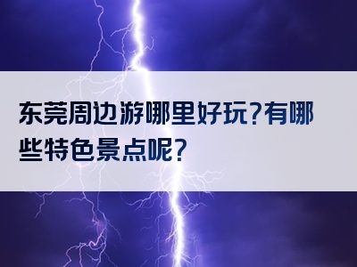 东莞周边游哪里好玩？有哪些特色景点呢？