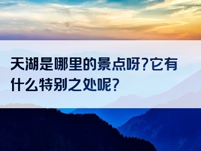 天湖是哪里的景点呀？它有什么特别之处呢？