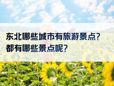东北哪些城市有旅游景点？都有哪些景点呢？