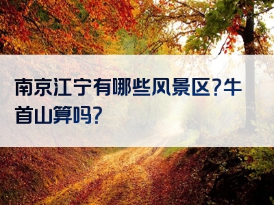 南京江宁有哪些风景区？牛首山算吗？
