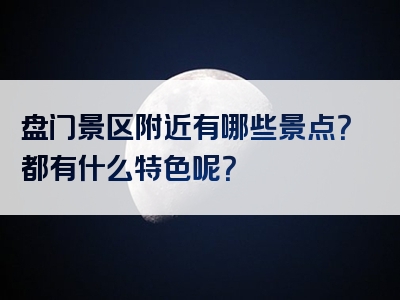 盘门景区附近有哪些景点？都有什么特色呢？