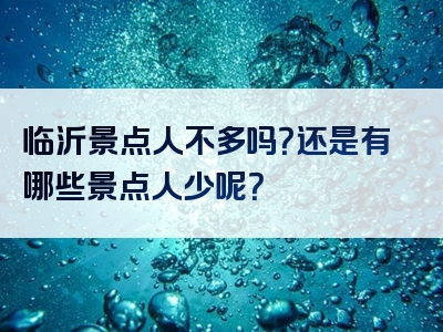 临沂景点人不多吗？还是有哪些景点人少呢？