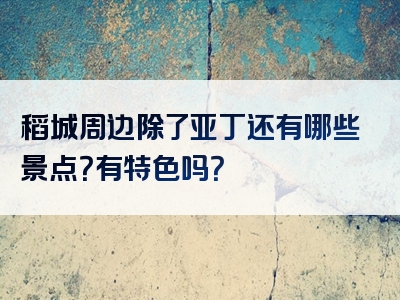 稻城周边除了亚丁还有哪些景点？有特色吗？