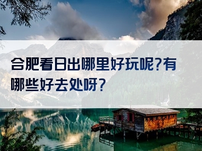 合肥看日出哪里好玩呢？有哪些好去处呀？