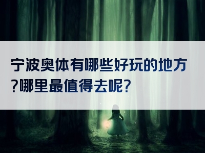 宁波奥体有哪些好玩的地方？哪里最值得去呢？