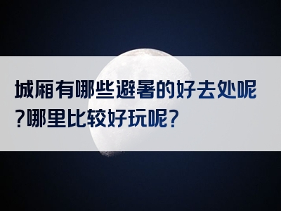 城厢有哪些避暑的好去处呢？哪里比较好玩呢？