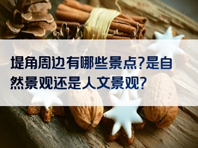 堤角周边有哪些景点？是自然景观还是人文景观？