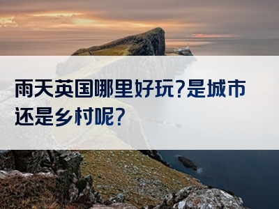 雨天英国哪里好玩？是城市还是乡村呢？