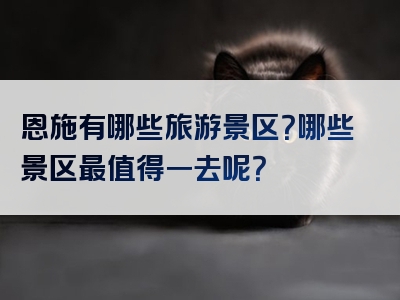 恩施有哪些旅游景区？哪些景区最值得一去呢？