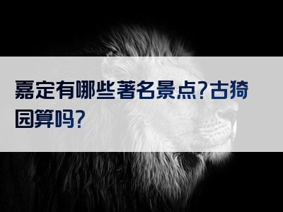 嘉定有哪些著名景点？古猗园算吗？