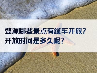 婺源哪些景点有缆车开放？开放时间是多久呢？