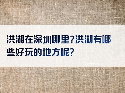 洪湖在深圳哪里？洪湖有哪些好玩的地方呢？