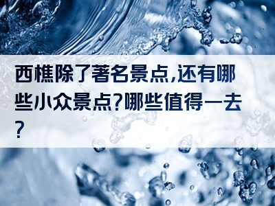 西樵除了著名景点，还有哪些小众景点？哪些值得一去？