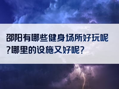 邵阳有哪些健身场所好玩呢？哪里的设施又好呢？