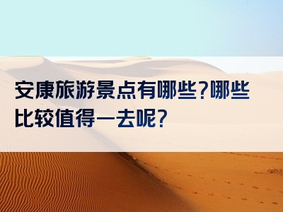 安康旅游景点有哪些？哪些比较值得一去呢？