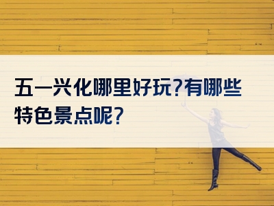 五一兴化哪里好玩？有哪些特色景点呢？