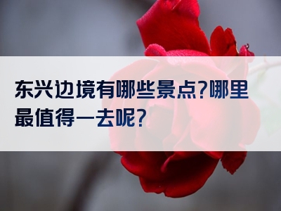 东兴边境有哪些景点？哪里最值得一去呢？