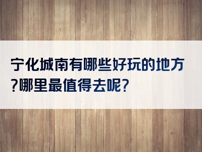 宁化城南有哪些好玩的地方？哪里最值得去呢？